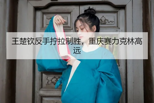 wang-chu-qin-fan-shou-ning-la-zhi-sheng-chong-qing-sai-li-ke-lin-gao-yuan-3-829.jpg