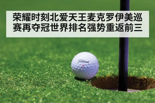 荣耀时刻北爱天王麦克罗伊美巡赛再夺冠世界排名强势重返前三