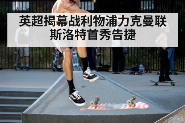 英超揭幕战利物浦力克曼联 斯洛特首秀告捷